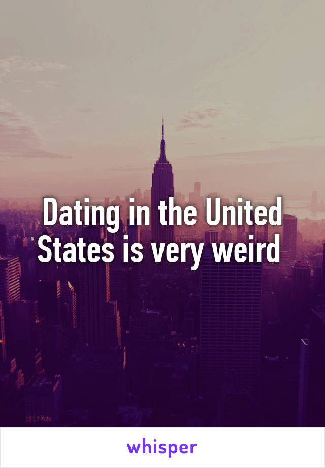 Dating in the United States is very weird 