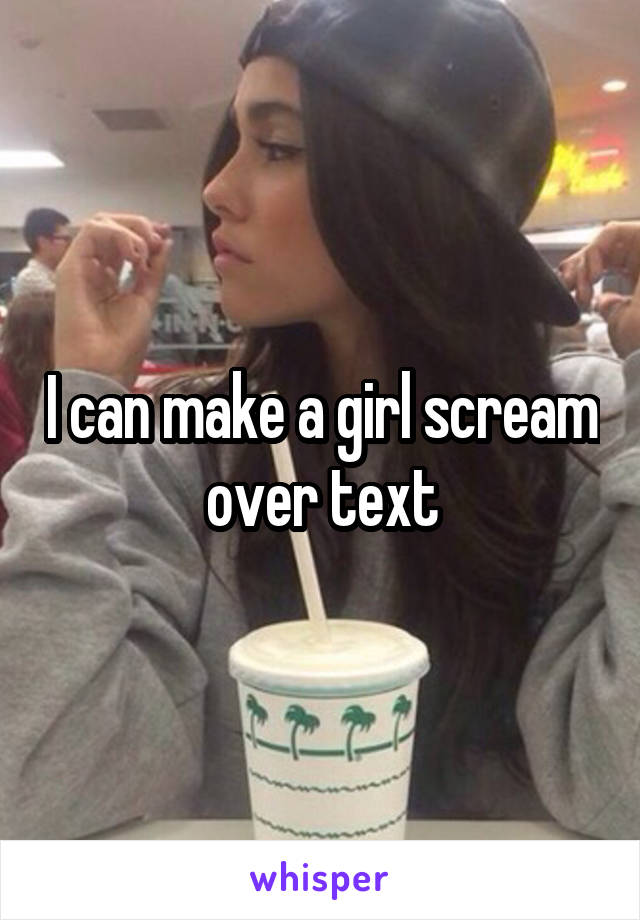 I can make a girl scream over text