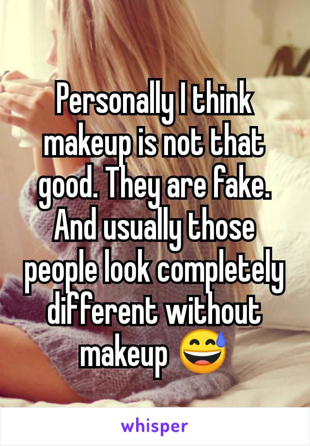 Personally I think makeup is not that good. They are fake. And usually those people look completely different without makeup 😅