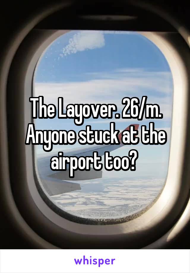 The Layover. 26/m. Anyone stuck at the airport too? 