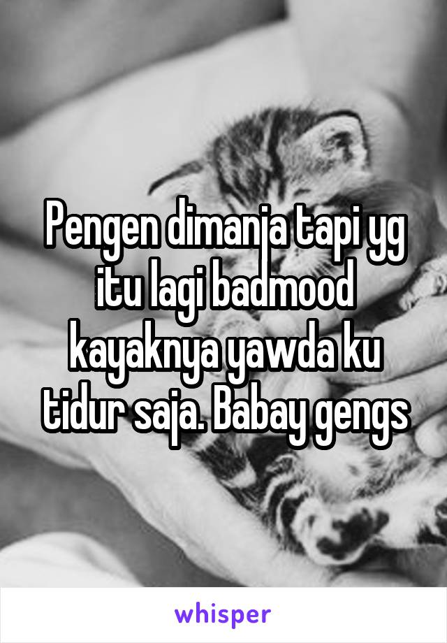 Pengen dimanja tapi yg itu lagi badmood kayaknya yawda ku tidur saja. Babay gengs