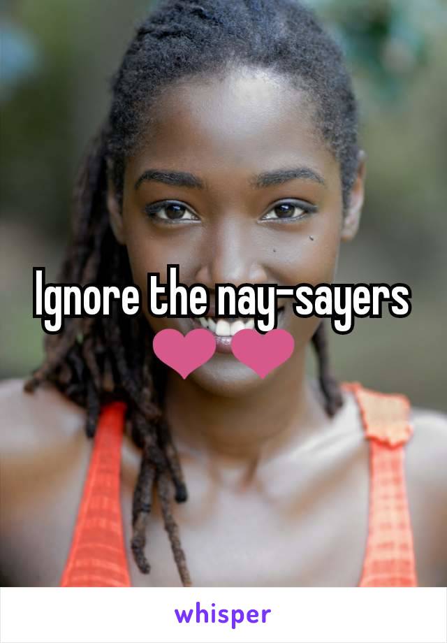 Ignore the nay-sayers
❤❤