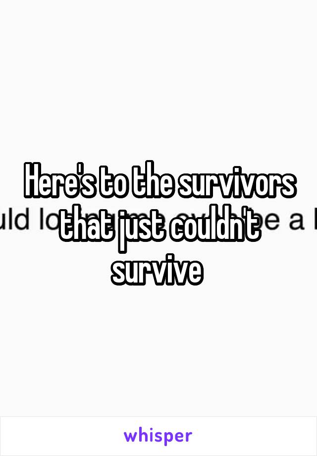 Here's to the survivors that just couldn't survive 