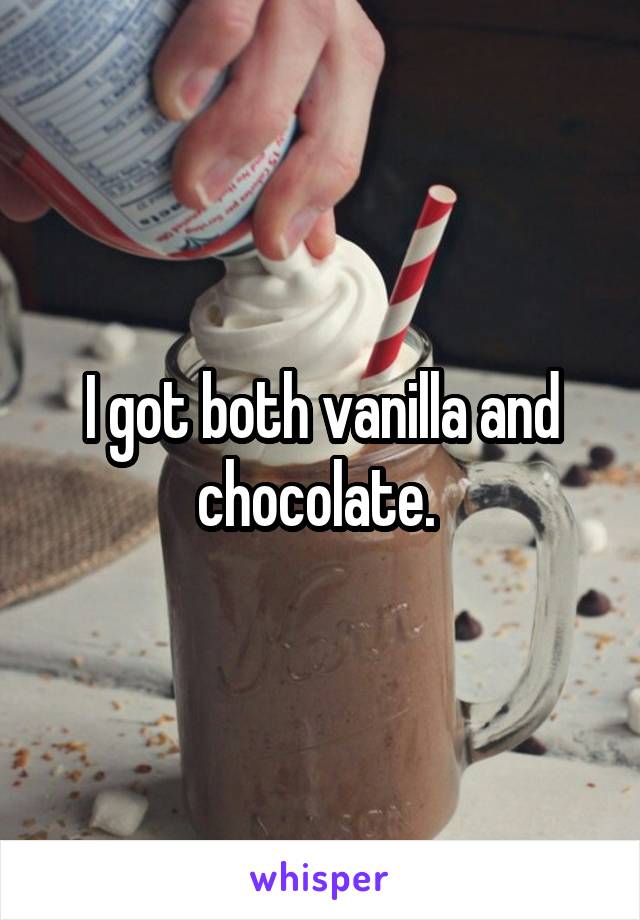 I got both vanilla and chocolate. 