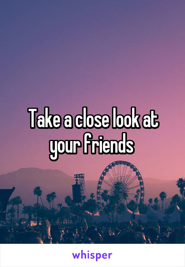 Take a close look at your friends 