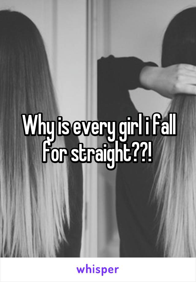 Why is every girl i fall for straight??! 