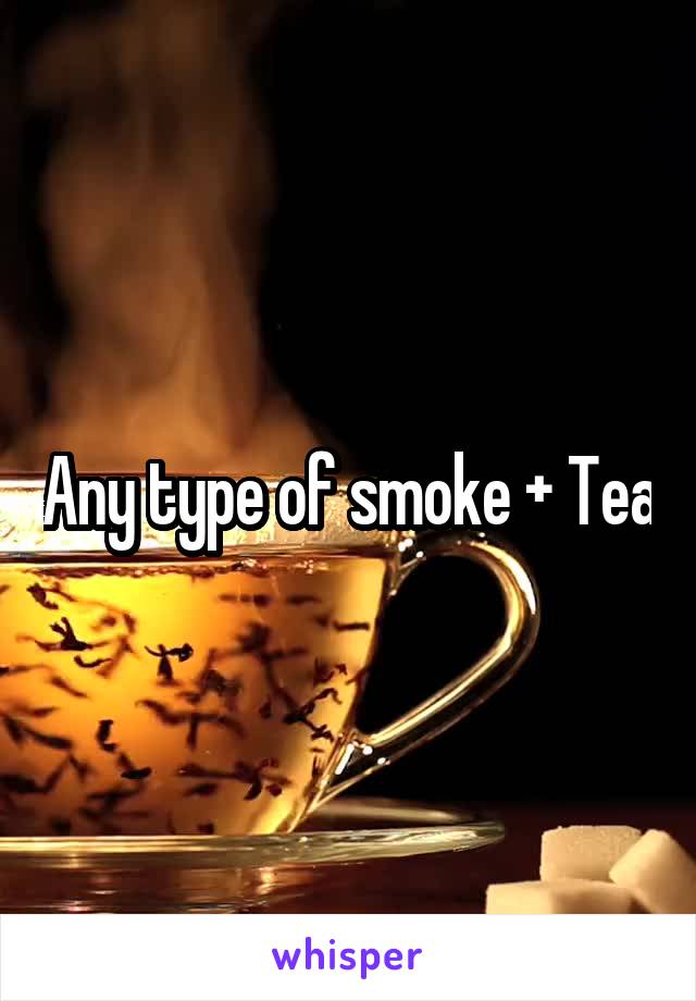 Any type of smoke + Tea