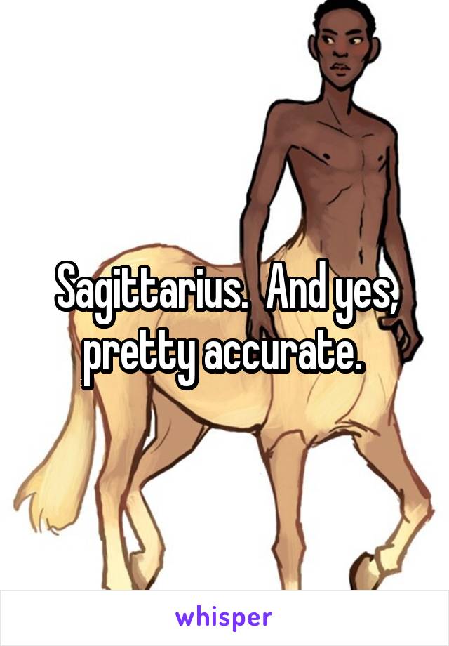 Sagittarius.  And yes, pretty accurate. 