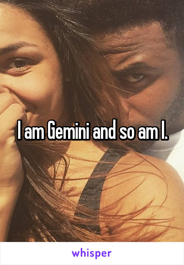 I am Gemini and so am I.