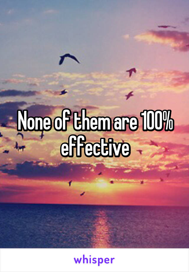 None of them are 100% effective