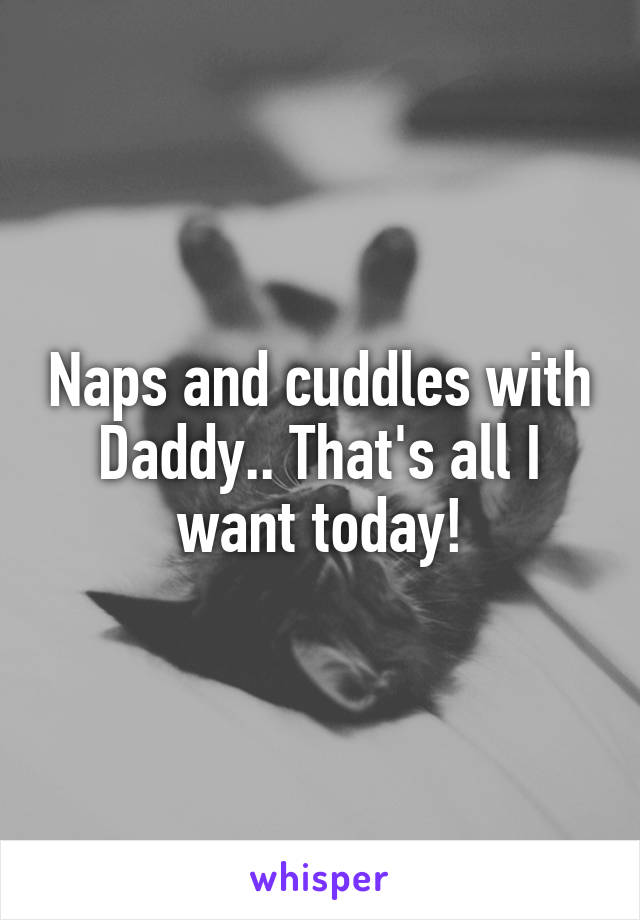 Naps and cuddles with Daddy.. That's all I want today!