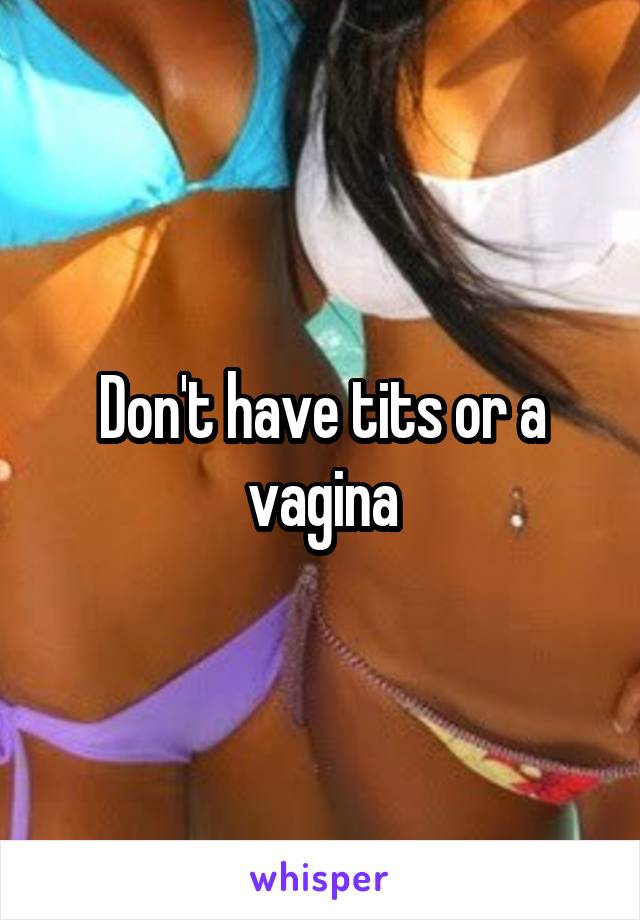 Don't have tits or a vagina