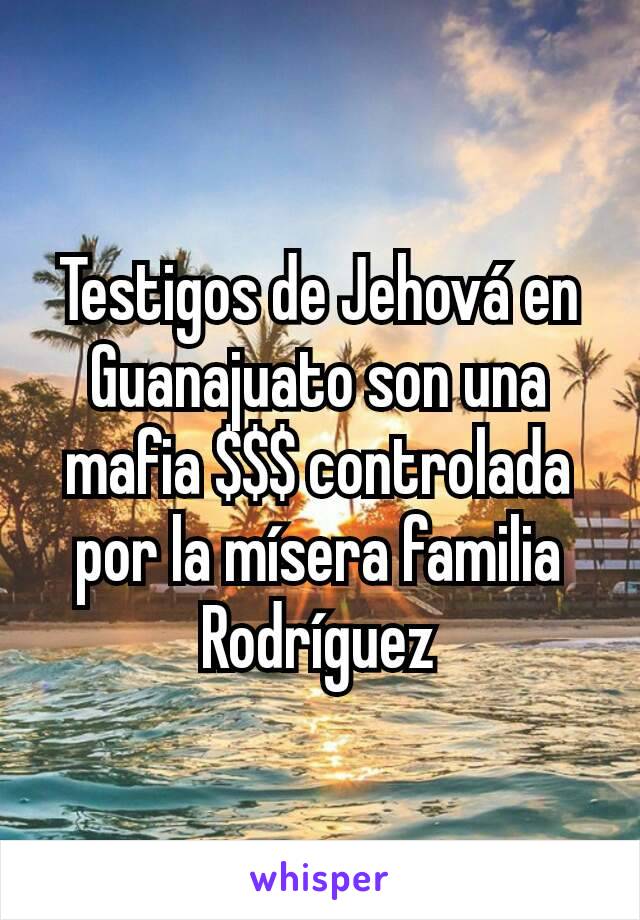 Testigos de Jehová en Guanajuato son una mafia $$$ controlada por la mísera familia Rodríguez