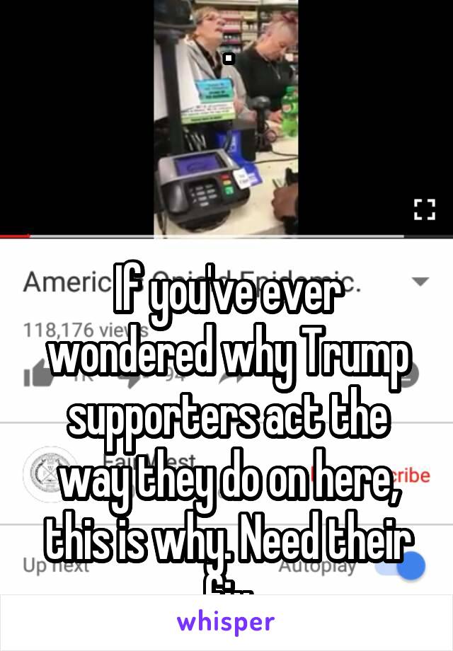 .



If you've ever wondered why Trump supporters act the way they do on here, this is why. Need their fix