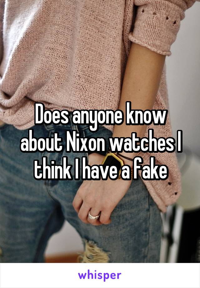 Does anyone know about Nixon watches I think I have a fake