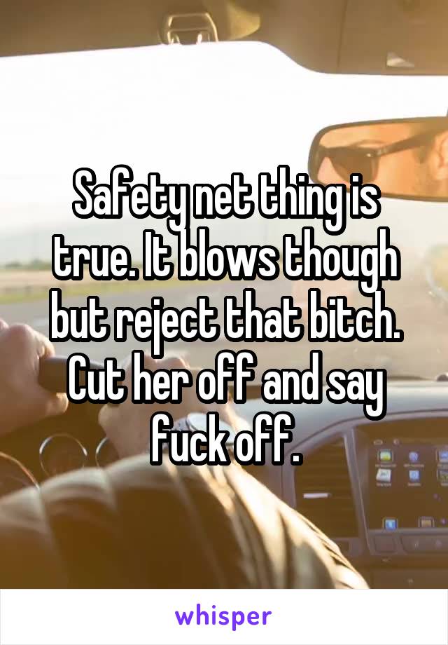 Safety net thing is true. It blows though but reject that bitch. Cut her off and say fuck off.