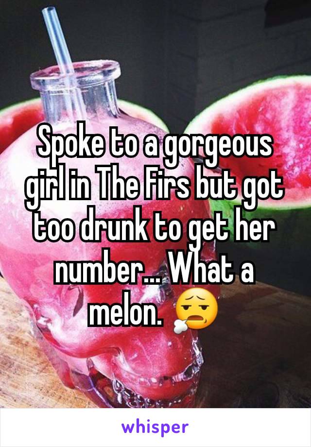 Spoke to a gorgeous girl in The Firs but got too drunk to get her number... What a melon. 😧