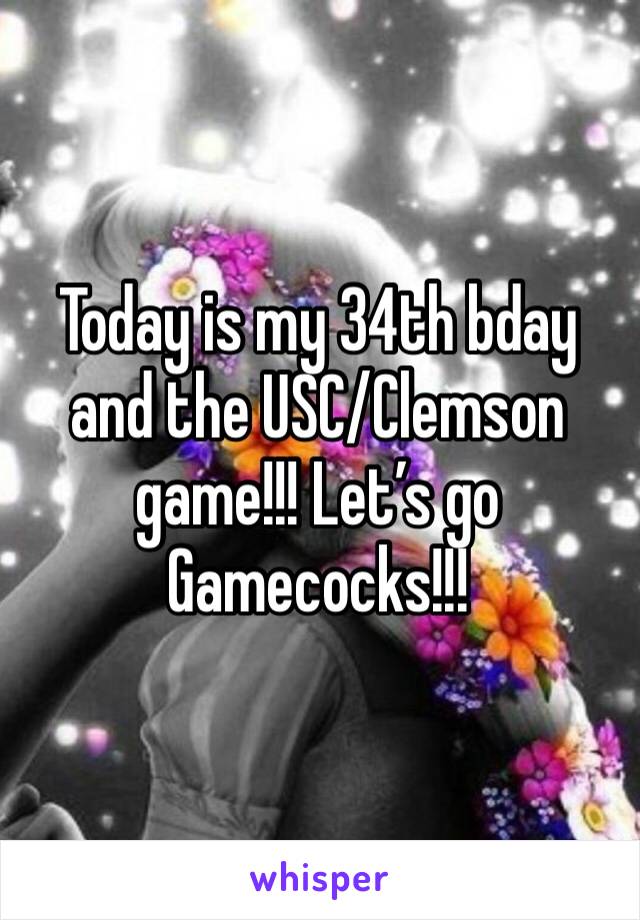 Today is my 34th bday and the USC/Clemson game!!! Let’s go Gamecocks!!! 