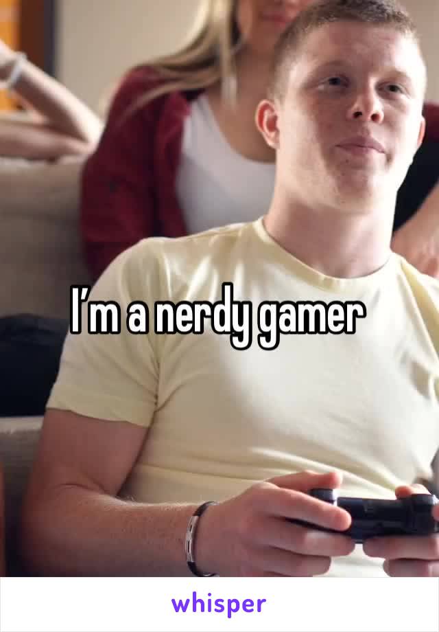 I’m a nerdy gamer