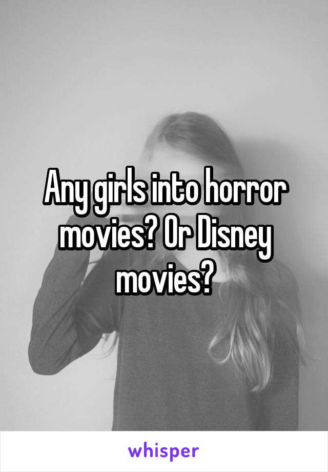 Any girls into horror movies? Or Disney movies?