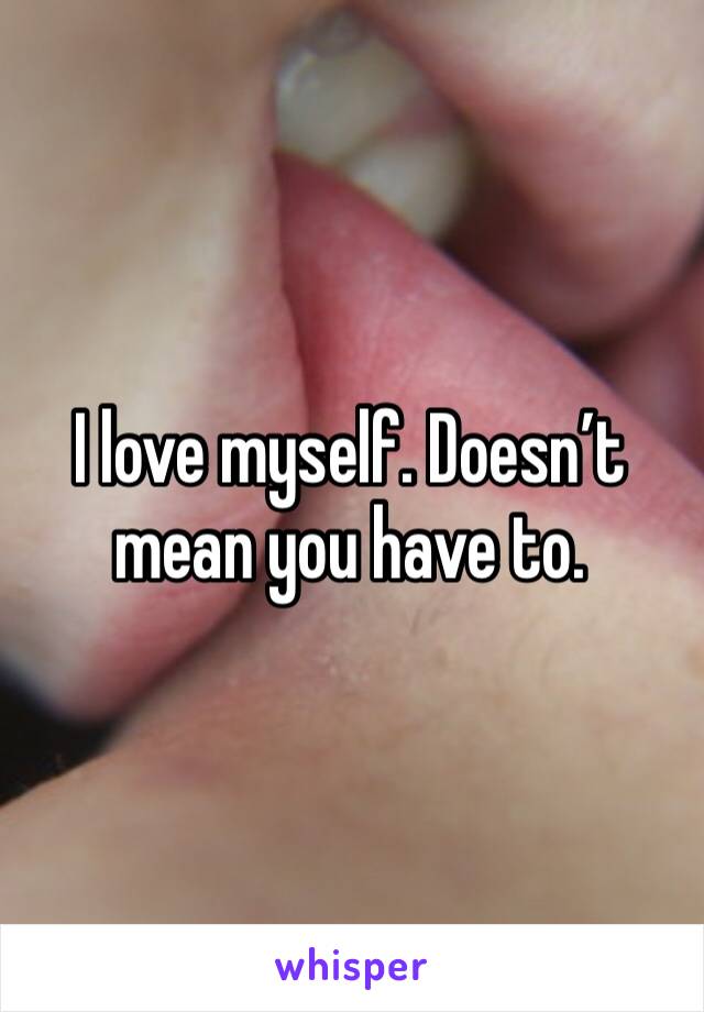 I love myself. Doesn’t mean you have to.