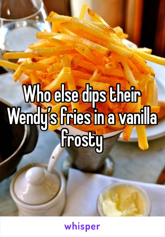 Who else dips their Wendy’s fries in a vanilla frosty 