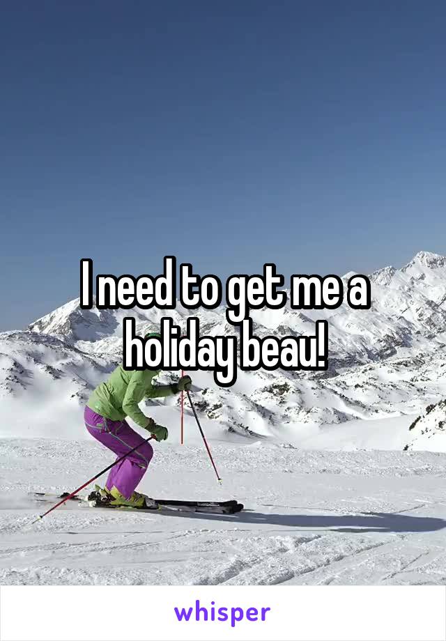 I need to get me a holiday beau!