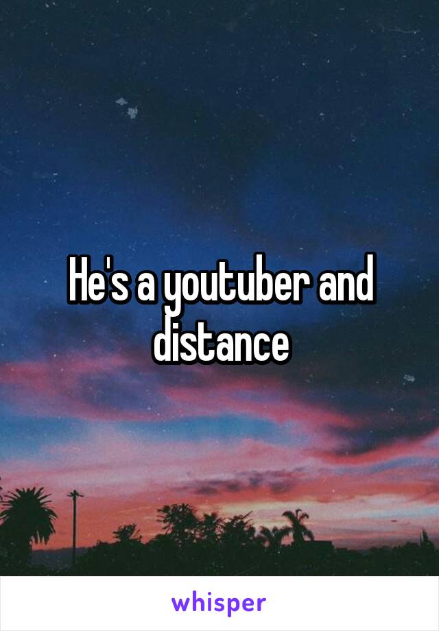 He's a youtuber and distance