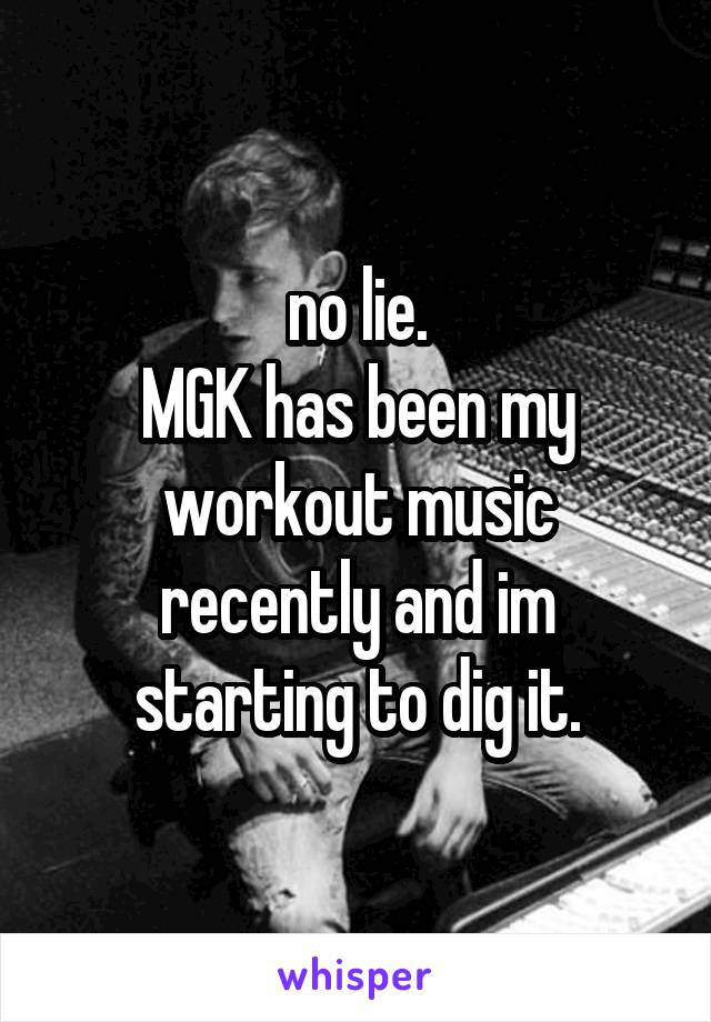 no lie.
MGK has been my workout music recently and im starting to dig it.