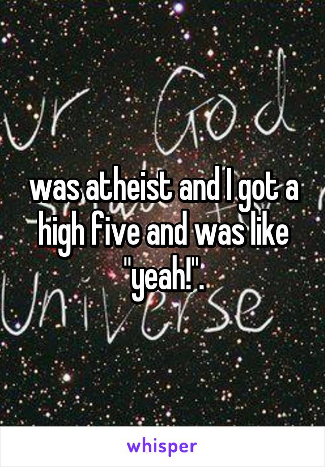 was atheist and I got a high five and was like "yeah!".