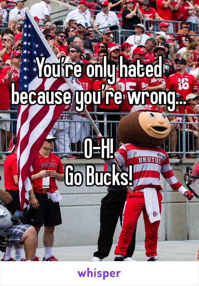 You’re only hated because you’re wrong...

O-H! 
Go Bucks! 
