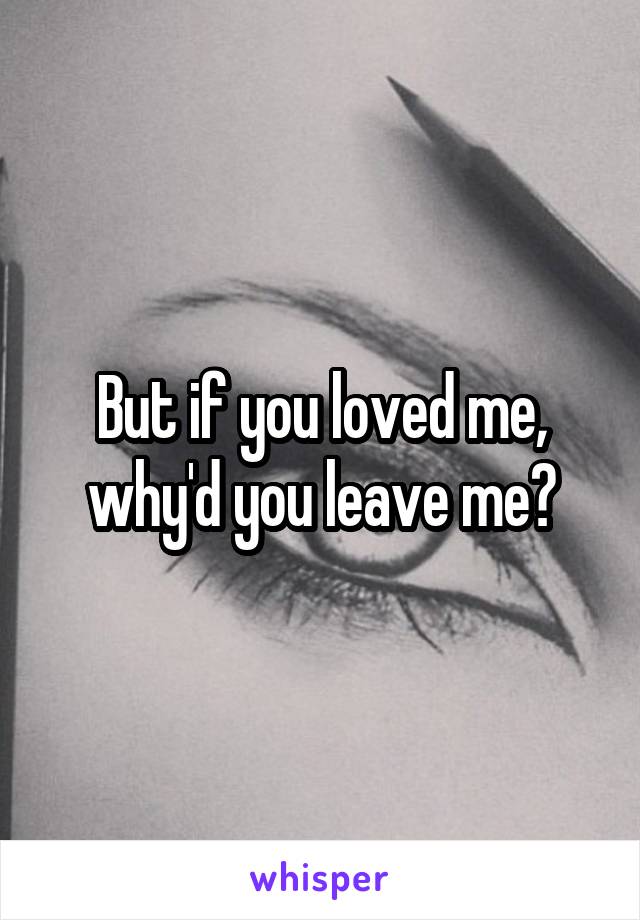 But if you loved me, why'd you leave me?