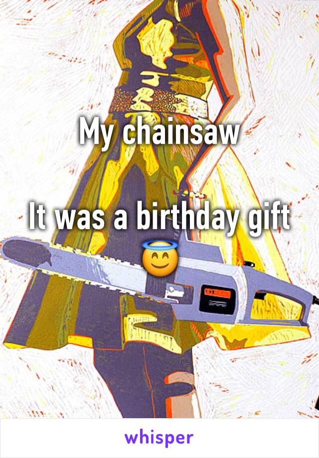 My chainsaw 

It was a birthday gift 😇