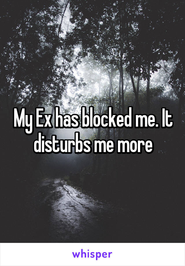 My Ex has blocked me. It disturbs me more