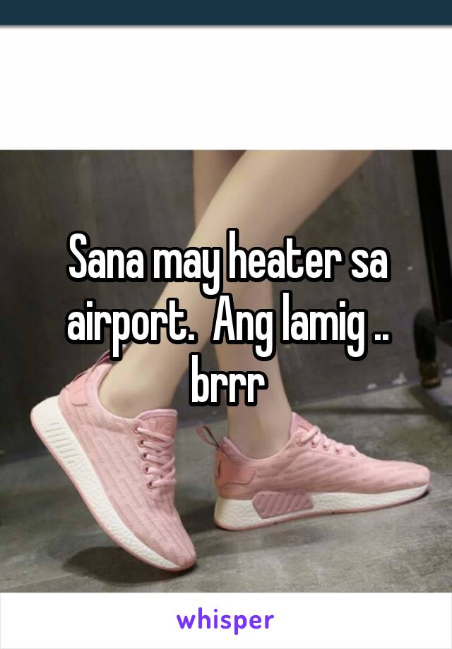 Sana may heater sa airport.  Ang lamig .. brrr