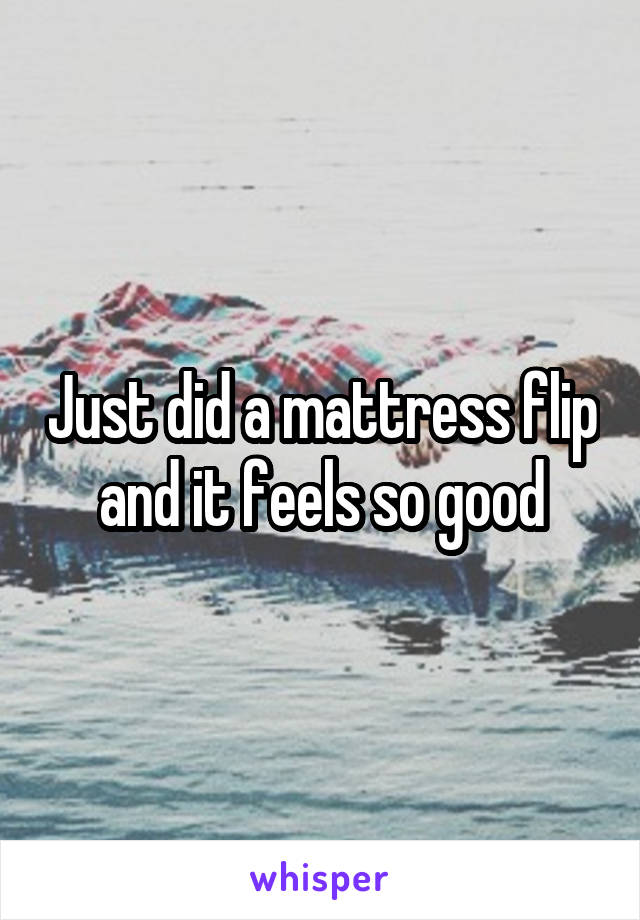 Just did a mattress flip and it feels so good