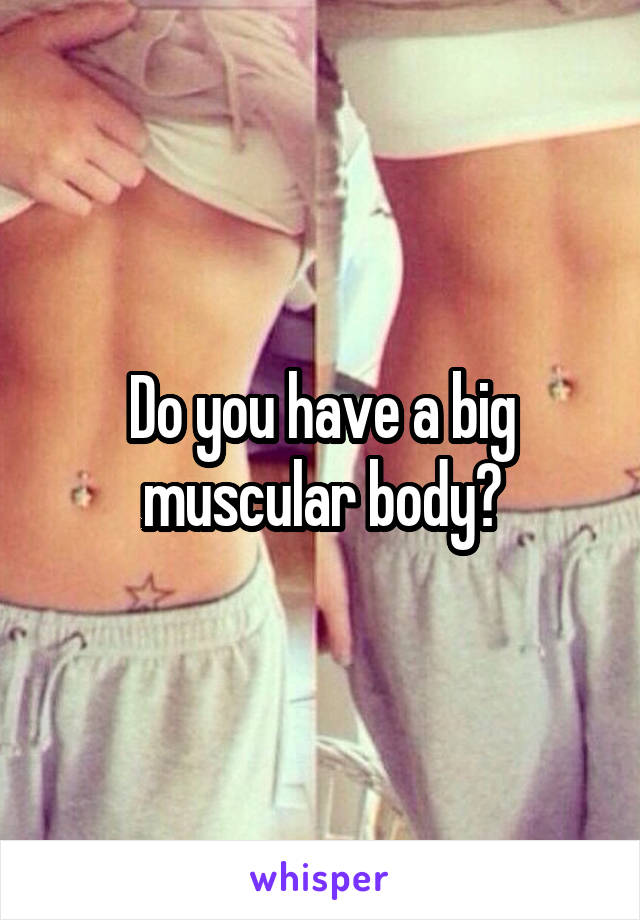 Do you have a big muscular body?