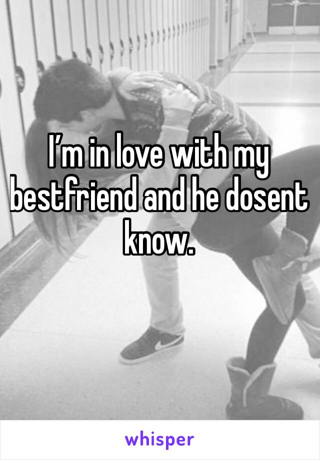 I’m in love with my bestfriend and he dosent know.