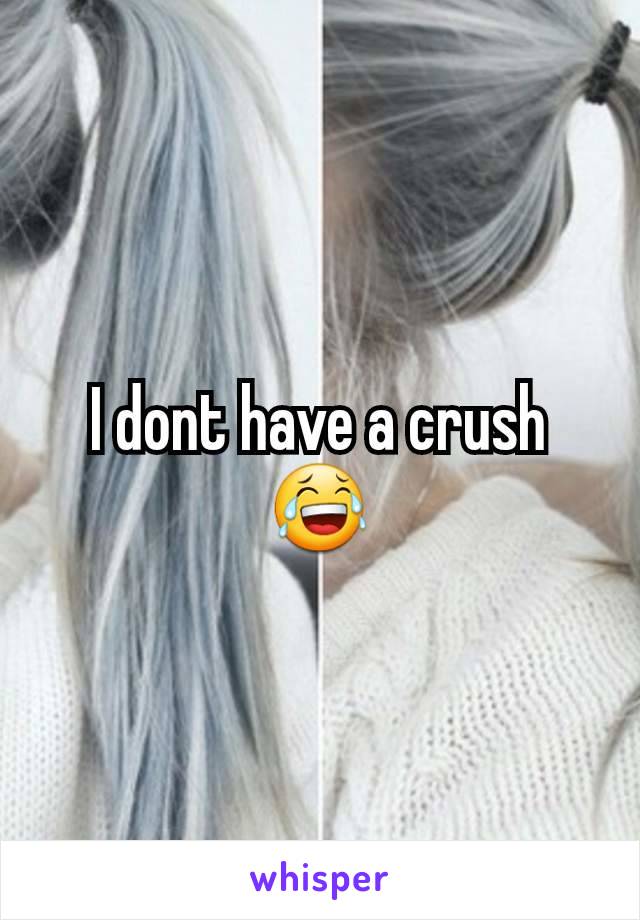 I dont have a crush 😂