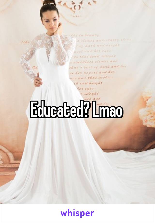 Educated? Lmao 