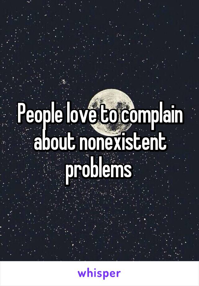 People love to complain about nonexistent problems 