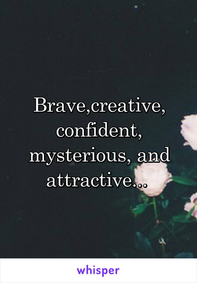 Brave,creative, confident, mysterious, and attractive... 