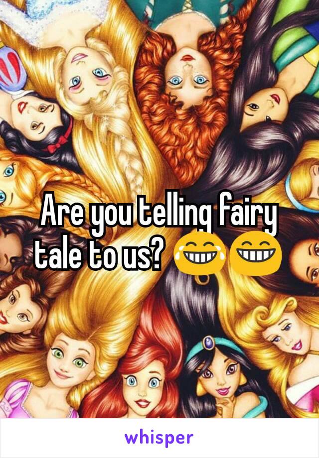 Are you telling fairy tale to us? 😂😁