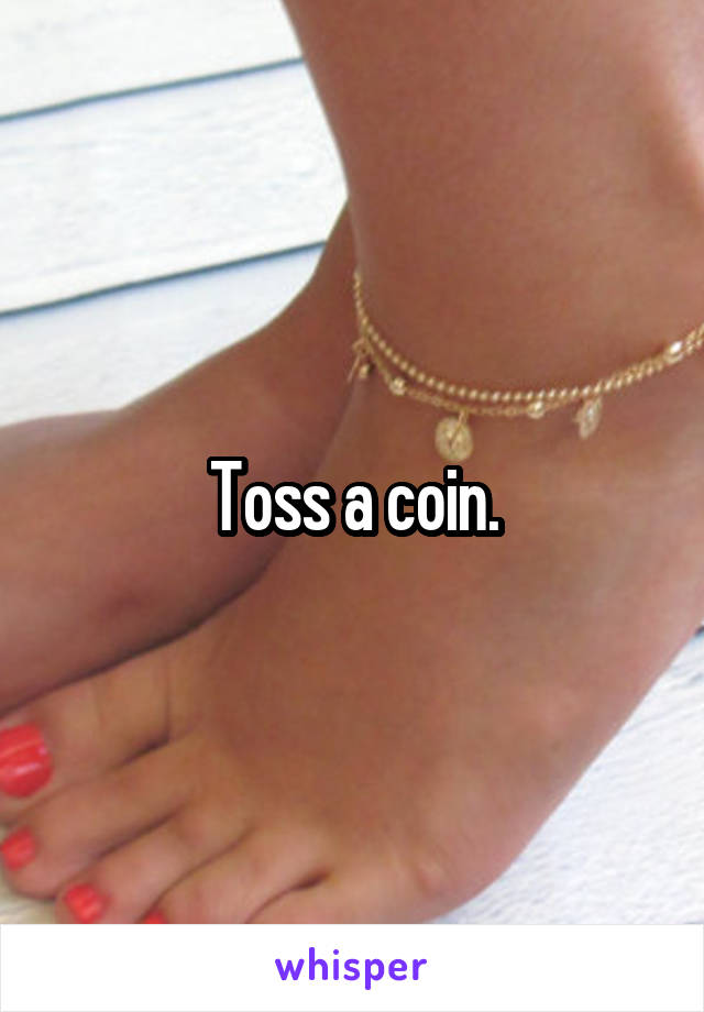 Toss a coin.