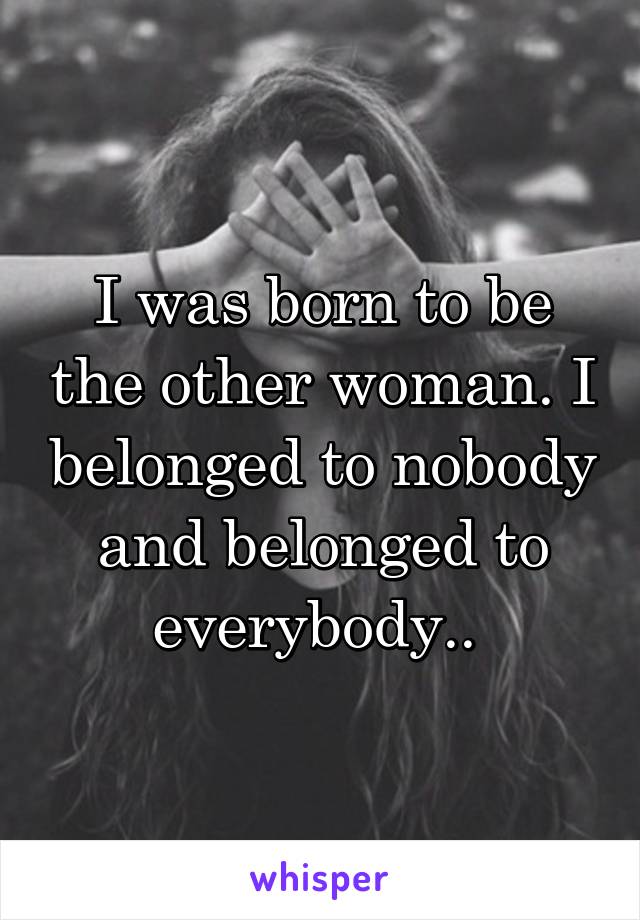 I was born to be the other woman. I belonged to nobody and belonged to everybody.. 