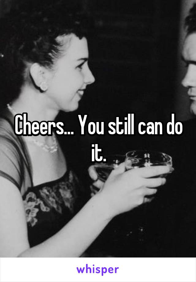 Cheers... You still can do it.