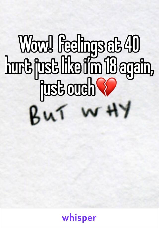 Wow!  feelings at 40 hurt just like i’m 18 again, just ouch💔