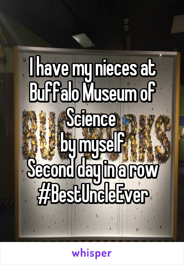 I have my nieces at Buffalo Museum of Science 
by myself
Second day in a row
#BestUncleEver