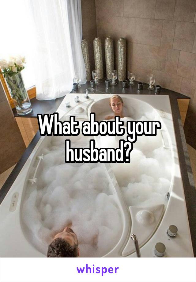 What about your husband?