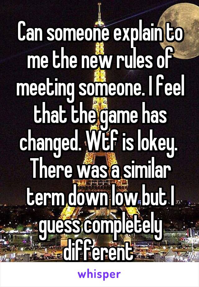 Can someone explain to me the new rules of meeting someone. I feel that the game has changed. Wtf is lokey. 
There was a similar term down low but I guess completely different 